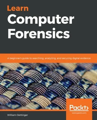 Aprenda informática forense: Guía para principiantes sobre búsqueda, análisis y protección de pruebas digitales - Learn Computer Forensics: A beginner's guide to searching, analyzing, and securing digital evidence