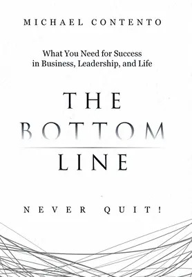 Lo esencial: Lo que necesita para triunfar en los negocios, el liderazgo y la vida - The Bottom Line: What You Need For Success In Business, Leadership And Life