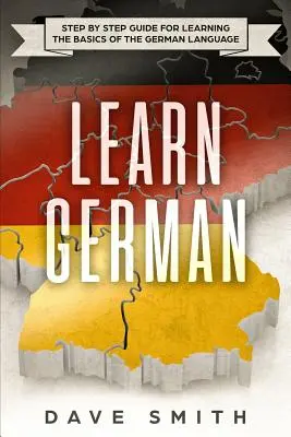 Aprender alemán: Guía paso a paso para aprender los fundamentos de la lengua alemana - Learn German: Step by Step Guide For Learning The Basics of The German Language