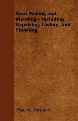 Boot Making and Mending - Including Repairing, Lasting, and Finishing - Con 179 grabados y diagramas - Boot Making and Mending - Including Repairing, Lasting, and Finishing - With 179 Engravings and Diagrams