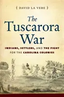 La guerra Tuscarora: indios, colonos y la lucha por las colonias de Carolina - The Tuscarora War: Indians, Settlers, and the Fight for the Carolina Colonies