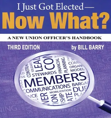 Acabo de ser elegido, ¿y ahora qué? Manual del nuevo responsable sindical 3ª edición - I Just Got Elected, Now What? a New Union Officer's Handbook 3rd Edition