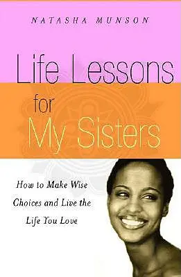 Lecciones de vida para mis hermanas: ¡Cómo tomar decisiones sabias y vivir una vida que amas! - Life Lessons for My Sisters: How to Make Wise Choices and Live a Life You Love!