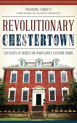 El Chestertown revolucionario: Leales y rebeldes en la costa este de Maryland - Revolutionary Chestertown: Loyalists & Rebels on Maryland's Eastern Shore