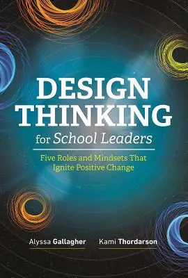 Pensamiento de diseño para líderes escolares: Cinco funciones y mentalidades que impulsan el cambio positivo - Design Thinking for School Leaders: Five Roles and Mindsets That Ignite Positive Change