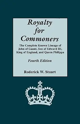 Realeza para plebeyos. El linaje completo conocido de Juan de Gante, hijo de Eduardo III, rey de Inglaterra, y de la reina Filipo. Cuarta edición - Royalty for Commoners. the Complete Known Lineage of John of Gaunt, Son of Edward III, King of England, and Queen Philippa. Fourth Edition