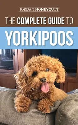 La guía completa de los Yorkipoos: Cómo elegir, preparar, criar, adiestrar, alimentar y querer a tu nuevo cachorro Yorkipoo - The Complete Guide to Yorkipoos: Choosing, Preparing For, Raising, Training, Feeding, and Loving Your New Yorkipoo Puppy