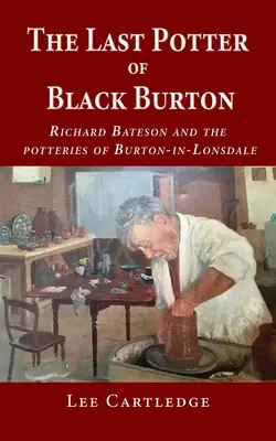 El último alfarero de Black Burton: Richard Bateson y las alfarerías de Burton-in-Lonsdale - The Last Potter of Black Burton: Richard Bateson and the potteries of Burton-in-Lonsdale