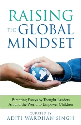 Criar la mentalidad global: : Ensayos de crianza de líderes del pensamiento de todo el mundo para empoderar a los niños - Raising the Global Mindset: : Parenting Essays by Thought Leaders Around the World to Empower Children