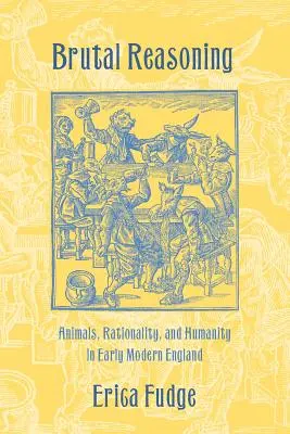 Brutal Reasoning: Animales, racionalidad y humanidad en la Inglaterra moderna temprana - Brutal Reasoning: Animals, Rationality, and Humanity in Early Modern England