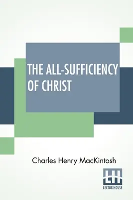 La autosuficiencia de Cristo: De Escritos Misceláneos De C. H. Mackintosh, Volumen I - The All-Sufficiency Of Christ: From Miscellaneous Writings Of C. H. Mackintosh, Volume I