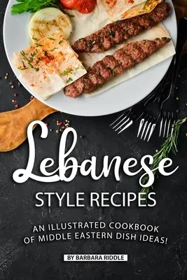 Recetas al estilo libanés: Un libro de cocina ilustrado con ideas de platos de Oriente Medio - Lebanese Style Recipes: An Illustrated Cookbook of Middle Eastern Dish Ideas!
