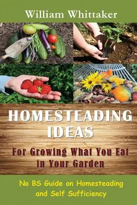 Ideas para cultivar lo que comes en tu huerto: Guía de autoayuda y autosuficiencia - Homesteading Ideas for Growing What You Eat in Your Garden: No Bs Guide on Homesteading and Self Sufficiency