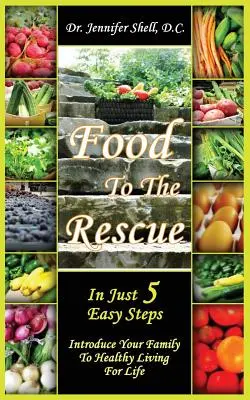 Alimentos al Rescate: En Sólo 5 Sencillos Pasos - Introduzca A Su Familia En Una Vida Sana Para Toda La Vida - Food to the Rescue: In Just 5 Easy Steps - Introduce Your Family to Healthy Living for Life