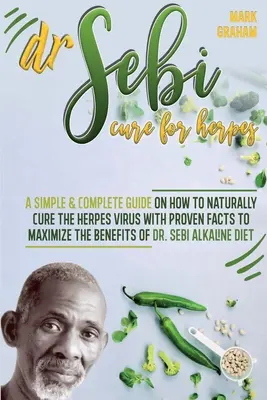 Dr. Sebi Cure For Herpes: Una guía simple y completa sobre cómo curar naturalmente el virus del herpes con hechos probados para maximizar los beneficios del Dr. - Dr. Sebi Cure For Herpes: A Simple and Complete Guide on How to Naturally Cure the Herpes Virus with Proven Facts to Maximize the Benefits of Dr