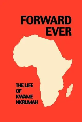 Forward Ever. Kwame Nkrumah: Una Biografía - Forward Ever. Kwame Nkrumah: A Biography