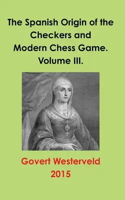 El origen español del juego de damas y ajedrez moderno. Tomo III. - The Spanish Origin of the Checkers and Modern Chess Game. Volume III.