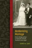 La modernización del matrimonio: Familia, ideología y derecho en el Egipto del siglo XIX y principios del XX - Modernizing Marriage: Family, Ideology, and Law in Nineteenth- And Early Twentieth-Century Egypt