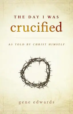 El día que fui crucificado: Contado por el propio Cristo - The Day I was Crucified: As Told by Christ Himself