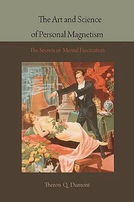 El Arte y la Ciencia del Magnetismo Personal: Los Secretos de la Fascinación Mental - The Art and Science of Personal Magnetism: The Secrets of Mental Fascination