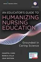 Guía del educador para humanizar la educación en enfermería: Fundamentada en la ciencia del cuidado - An Educator's Guide to Humanizing Nursing Education: Grounded in Caring Science