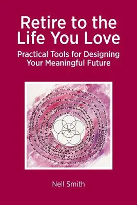 Jubílate a la vida que amas: Herramientas prácticas para diseñar un futuro lleno de sentido - Retire to the Life You Love: Practical Tools for Designing Your Meaningful Future