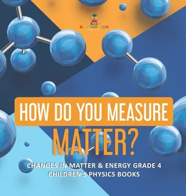 ¿Cómo se mide la materia? - Cambios en la materia y la energía Grado 4 - Libros de física para niños - How Do You Measure Matter? - Changes in Matter & Energy Grade 4 - Children's Physics Books