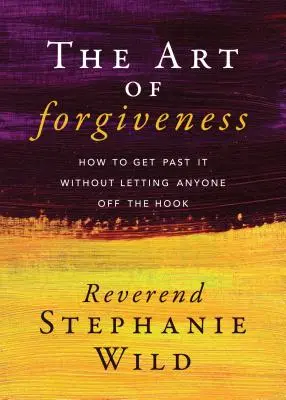 El arte de perdonar: Cómo Superarlo Sin Dejar A Nadie En la Cuerda - The Art of Forgiveness: How to Get Past It Without Letting Anyone Off the Hook