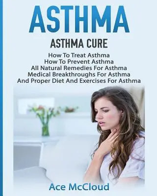 Asma: La Cura Del Asma: Cómo Tratar El Asma: Cómo Prevenir El Asma, Remedios Naturales Para El Asma, Avances Médicos Para El Asma. - Asthma: Asthma Cure: How To Treat Asthma: How To Prevent Asthma, All Natural Remedies For Asthma, Medical Breakthroughs For As