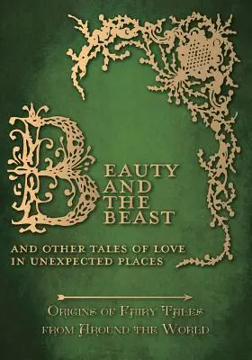 La Bella y la Bestia - Y otros cuentos de amor en lugares inesperados (Orígenes de los cuentos de hadas de todo el mundo) - Beauty and the Beast - And Other Tales of Love in Unexpected Places (Origins of Fairy Tales from Around the World)