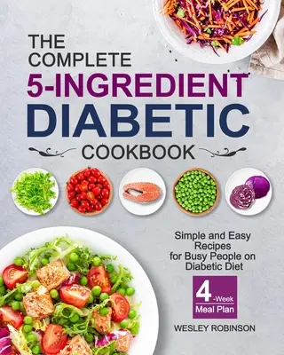 El libro de cocina completo de 5 ingredientes para diabéticos: Recetas sencillas y fáciles para personas ocupadas que siguen una dieta diabética con un plan de comidas de 4 semanas - The Complete 5-Ingredient Diabetic Cookbook: Simple and Easy Recipes for Busy People on Diabetic Diet with 4-Week Meal Plan