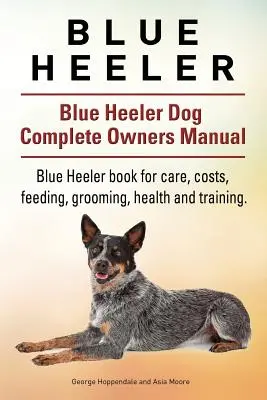 Blue Heeler. Blue Heeler Dog Complete Owners Manual (en inglés). Libro del Blue Heeler sobre cuidados, costes, alimentación, peluquería, salud y adiestramiento. - Blue Heeler. Blue Heeler Dog Complete Owners Manual. Blue Heeler book for care, costs, feeding, grooming, health and training.