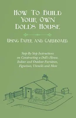 Cómo construir tu propia casa de muñecas con papel y cartón. Instrucciones paso a paso para construir una casa de muñecas y muebles de interior y exterior, - How To Build Your Own Doll's House, Using Paper and Cardboard. Step-By-Step Instructions on Constructing a Doll's House, Indoor and Outdoor Furniture,