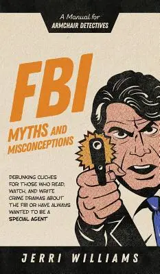 Mitos y conceptos erróneos del FBI: Manual para detectives de sillón - FBI Myths and Misconceptions: A Manual for Armchair Detectives