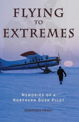 Volar hasta los extremos: Memorias de un piloto del norte - Flying to Extremes: Memories of a Northern Bush Pilot