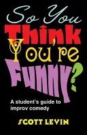 ¿Así que te crees gracioso? Guía del estudiante para la improvisación cómica - So You Think You're Funny?: A Student's Guide to Improv Comedy