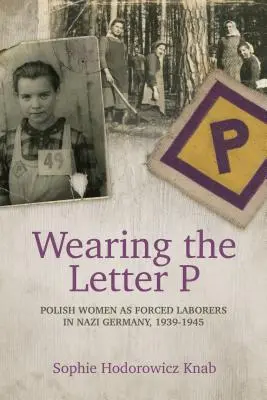 Llevando la letra P: mujeres polacas como trabajadoras forzosas en la Alemania nazi, 1939-1945 - Wearing the Letter P: Polish Women as Forced Laborers in Nazi Germany, 1939-1945