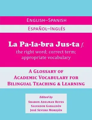 La Palabra Justa: Un glosario inglés-español / español-inglés de vocabulario académico para la enseñanza y el aprendizaje bilingües - La Palabra Justa: An English-Spanish / Espanol-Ingles Glossary of Academic Vocabulary for Bilingual Teaching & Learning