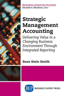Contabilidad de gestión estratégica: Aportar valor en un entorno empresarial cambiante mediante informes integrados - Strategic Management Accounting: Delivering Value in a Changing Business Environment Through Integrated Reporting