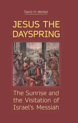 Jesús, la Aurora: El amanecer y la visitación del Mesías de Israel - Jesus the Dayspring: The Sunrise and the Visitation of Israel's Messiah