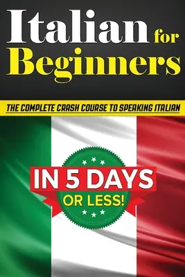 Italiano para principiantes: ¡El curso acelerado COMPLETO para hablar italiano básico en 5 DÍAS O MENOS! (Aprende a Hablar Italiano, Cómo Hablar Italiano, - Italian for Beginners: The COMPLETE Crash Course to Speaking Basic Italian in 5 DAYS OR LESS! (Learn to Speak Italian, How to Speak Italian,