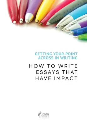 Cómo expresarse por escrito: Cómo escribir ensayos impactantes - Getting Your Point Across In Writing: How to Write Essays that Have Impact