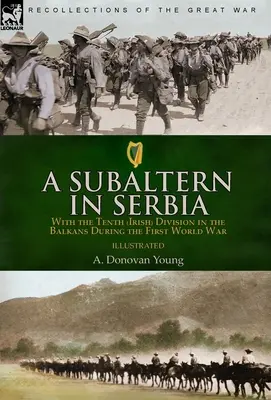 A Subaltern in Serbia: With the Tenth (Irish) Division in the Balkans During the First World War (Un subalterno en Serbia: con la Décima División (irlandesa) en los Balcanes durante la Primera Guerra Mundial) - A Subaltern in Serbia: With the Tenth (Irish) Division in the Balkans During the First World War