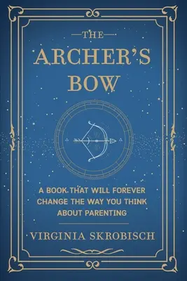 El arco del arquero: un libro que cambiará para siempre tu forma de pensar sobre la crianza de los hijos - The Archer's Bow: A Book that will Forever Change the Way You Think about Parenting