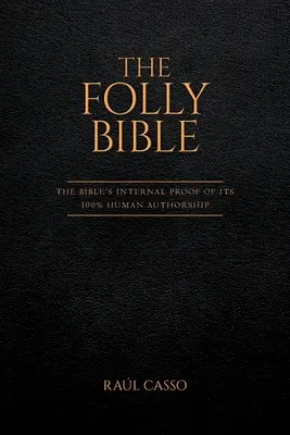 La Biblia de la locura: La prueba interna de la Biblia de su autoría 100% humana - The Folly Bible: The Bible's Internal Proof of its 100% Human Authorship