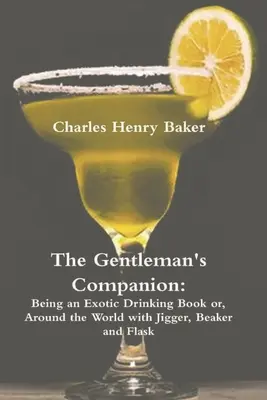 El compañero del caballero: Being an Exotic Drinking Book Or, Around the World with Jigger, Beaker and Flask (Libro de bebidas exóticas o la vuelta al mundo con cántaro, vaso y petaca) - The Gentleman's Companion: Being an Exotic Drinking Book Or, Around the World with Jigger, Beaker and Flask