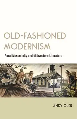 Old-Fashioned Modernism: Masculinidad rural y literatura del Medio Oeste - Old-Fashioned Modernism: Rural Masculinity and Midwestern Literature