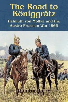 El camino a Kniggrtz: Helmuth Von Moltke y la guerra austro-prusiana de 1866 - The Road to Kniggrtz: Helmuth Von Moltke and the Austro-Prussian War 1866