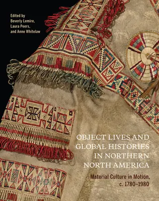 Vidas Objetadas e Historias Globales en el Norte de Norteamérica, 32: Cultura Material en Movimiento, C.1780 - 1980 - Object Lives and Global Histories in Northern North America, 32: Material Culture in Motion, C.1780 - 1980