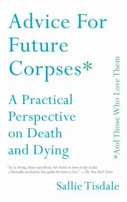 Consejos para futuros cadáveres (y para quienes los aman): Una perspectiva práctica sobre la muerte y el morir - Advice for Future Corpses (and Those Who Love Them): A Practical Perspective on Death and Dying